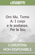 Oro blu. Tomo A: I corpi e le sostanze. Per la Scu libro