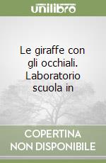 Le giraffe con gli occhiali. Laboratorio scuola in libro