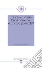 La scuola come bene comune: è ancora possibile? Atti del XLVII Convegno di Scholé 2008 libro