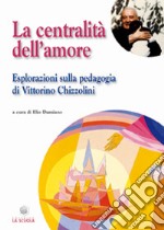 La Centralità dell'amore. Esplorazioni sulla pedagogia di Vittorino Chizzolini