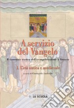 A servizio del Vangelo. L'età antica e medievale. Il cammino storico dell'evangelizzazione a Brescia. Vol. 1