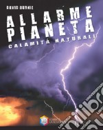 Allarme pianeta. Calamità naturali libro