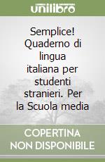 Semplice! Quaderno di lingua italiana per studenti stranieri. Per la Scuola media libro