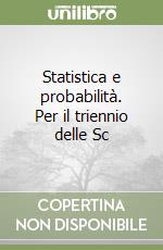 Statistica e probabilità. Per il triennio delle Sc libro