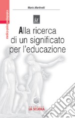 Alla ricerca di un significato per l'educazione. Impegno educativo e azione didattica nell'orizzonte di Viktor E. Frankl libro