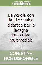 La scuola con la LIM: guida didattica per la lavagna interattiva multimediale