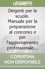 Dirigenti per le scuole. Manuale per la preparazione al concorso e per l'aggiornamento professionale dei dirigenti in servizio libro