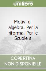 Motivi di algebra. Per la riforma. Per le Scuole s