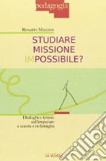 Studiare missione impossibile? Dialoghi e lettere sull'imparare a scuola e in famiglia