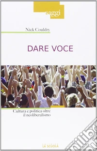 Dare voce. Cultura e politica oltre il neoliberalismo libro