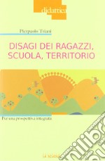 Disagi dei ragazzi, scuola, territorio. Per una prospettiva integrata libro