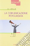 La comunicazione persuasiva. Retorica, etica, educazione libro di Broccoli Amelia