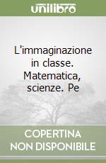 L'immaginazione in classe. Matematica, scienze. Pe libro