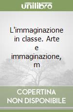 L'immaginazione in classe. Arte e immaginazione, m libro