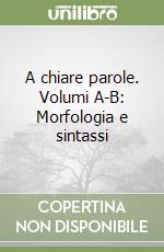 A chiare parole. Volumi A-B: Morfologia e sintassi libro