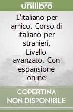 L'italiano per amico. Corso di italiano per stranieri. Livello avanzato. Con espansione online libro