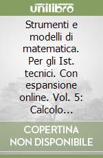 Strumenti e modelli di matematica. Per gli Ist. tecnici. Con espansione online. Vol. 5: Calcolo integrale-Algoritmi ricorsivi-Statistica e probabilità libro