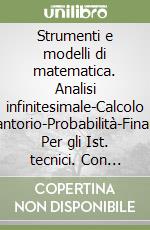 Strumenti e modelli di matematica. Analisi infinitesimale-Calcolo combiantorio-Probabilità-Finanziaria. Per gli Ist. tecnici. Con espansione online libro