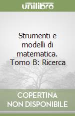 Strumenti e modelli di matematica. Tomo B: Ricerca libro