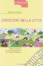 Crescere nella città. Spazi, relazioni, processi partecipativi per educare l'infanzia libro