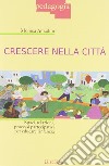 Crescere nella città. Spazi, relazioni, processi partecipativi per educare l'infanzia libro