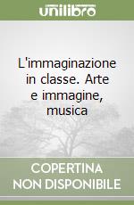 L'immaginazione in classe. Arte e immagine, musica libro