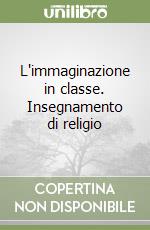 L'immaginazione in classe. Insegnamento di religio libro