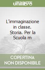 L'immaginazione in classe. Storia. Per la Scuola m libro