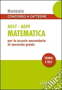 Matematica A047-A049. Manuale concorso a cattedre per la scuola secondaria di secondo grado. Teoria e test libro