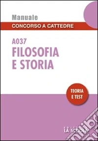 Filosofia e storia A037. Manuale concorso a cattedre. Teoria e test libro