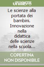 Le scienze alla portata dei bambini. Innovazione nella didattica delle scienze nella scuola primaria, al crocevia fra discipline scientifiche e umanistiche libro