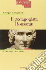 Il pedagogista Rousseau. Tra metafisica, etica e politica libro