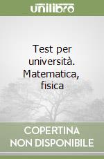 Test per università. Matematica, fisica