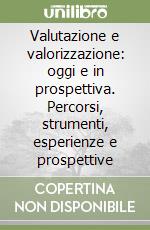 Valutazione e valorizzazione: oggi e in prospettiva. Percorsi, strumenti, esperienze e prospettive libro