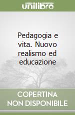 Pedagogia e vita. Nuovo realismo ed educazione libro