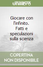 Giocare con l'infinito. Fatti e speculazioni sulla scienza libro