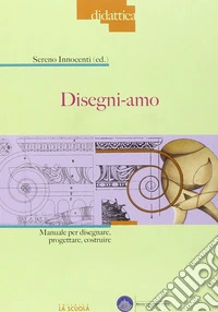 Disegni-amo. Manuale per disegnare, progettare, costruire libro
