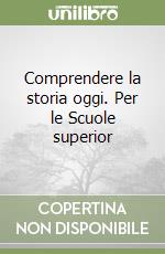 Comprendere la storia oggi. Per le Scuole superior libro