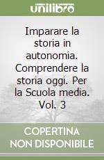 Imparare la storia in autonomia. Comprendere la storia oggi. Per la Scuola media. Vol. 3 libro