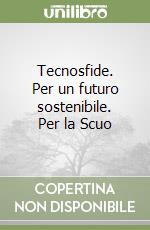 Tecnosfide. Per un futuro sostenibile. Per la Scuo libro