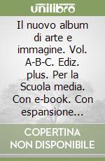 Il nuovo album di arte e immagine. Vol. A-B-C. Ediz. plus. Per la Scuola media. Con e-book. Con espansione online