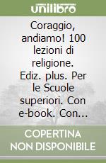 Coraggio, andiamo! 100 lezioni di religione. Ediz. plus. Per le Scuole superiori. Con e-book. Con espansione online