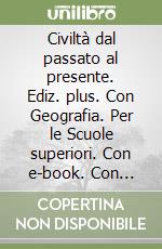 Civiltà dal passato al presente. Ediz. plus. Con Geografia. Per le Scuole superiori. Con e-book. Con espansione online. Vol. 1 libro