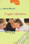 L'agire valutativo. Manuale per docenti e formatori libro