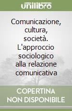 Comunicazione, cultura, società. L'approccio sociologico alla relazione comunicativa libro