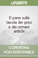 Il pane sulla tavola dei greci e dei romani antichi libro