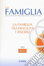 La famiglia tra fragilità e risorse. La famiglia. Annuario 2015 libro