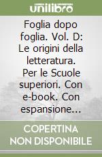 Foglia dopo foglia. Vol. D: Le origini della letteratura. Per le Scuole superiori. Con e-book. Con espansione online libro