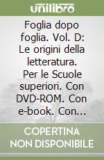 Foglia dopo foglia. Vol. D: Le origini della letteratura. Per le Scuole superiori. Con DVD-ROM. Con e-book. Con espansione online libro