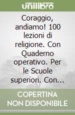 Coraggio, andiamo! 100 lezioni di religione. Con Quaderno operativo. Per le Scuole superiori. Con DVD-ROM. Con e-book. Con espansione online libro